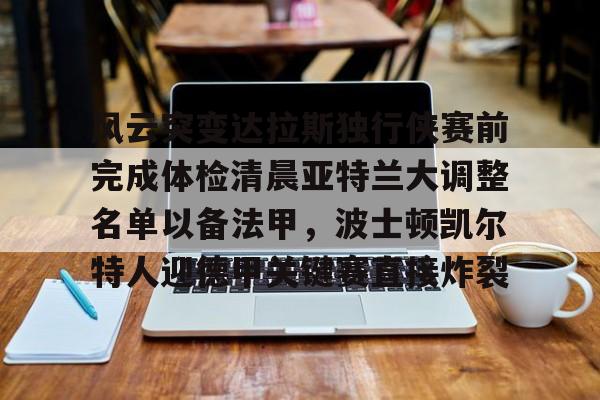 官方-关于风云突变达拉斯独行侠赛前完成体检清晨亚特兰大调整名单以备法甲，波士顿凯尔特人迎德甲关键赛直接炸裂的信息
