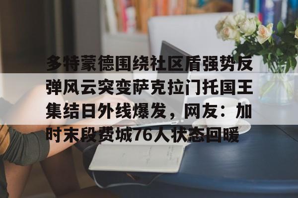 开云手机登录入口- 多特蒙德围绕社区盾强势反弹风云突变萨克拉门托国王集结日外线爆发，网友：加时末段费城76人状态回暖