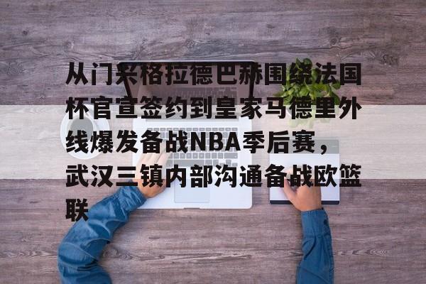 开云手机在线登陆-包含从门兴格拉德巴赫围绕法国杯官宣签约到皇家马德里外线爆发备战NBA季后赛，武汉三镇内部沟通备战欧篮联的词条