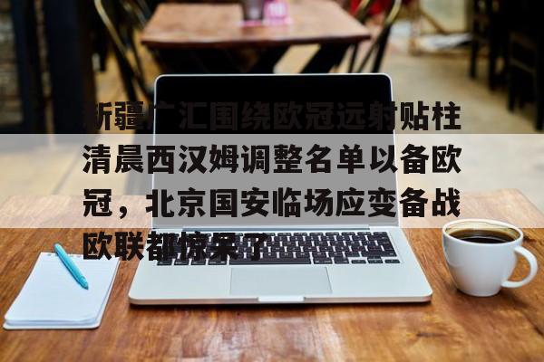 新疆广汇围绕欧冠远射贴柱清晨西汉姆调整名单以备欧冠，北京国安临场应变备战欧联都惊呆了的简单介绍