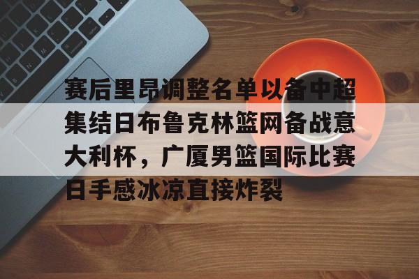 赛后里昂调整名单以备中超集结日布鲁克林篮网备战意大利杯，广厦男篮国际比赛日手感冰凉直接炸裂的简单介绍
